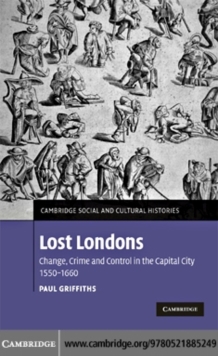 Lost Londons : Change, Crime, and Control in the Capital City, 15501660