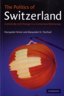 The Politics of Switzerland : Continuity and Change in a Consensus Democracy