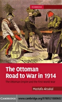 Ottoman Road to War in 1914 : The Ottoman Empire and the First World War