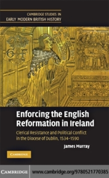 Enforcing the English Reformation in Ireland : Clerical Resistance and Political Conflict in the Diocese of Dublin, 15341590