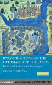 Byzantium between the Ottomans and the Latins : Politics and Society in the Late Empire