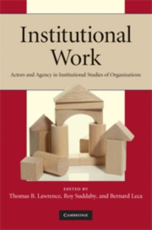 Institutional Work : Actors and Agency in Institutional Studies of Organizations