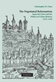 The Negotiated Reformation : Imperial Cities and the Politics of Urban Reform, 15251550