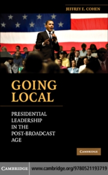 Going Local : Presidential Leadership in the Post-Broadcast Age