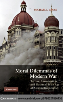 Moral Dilemmas of Modern War : Torture, Assassination, and Blackmail in an Age of Asymmetric Conflict