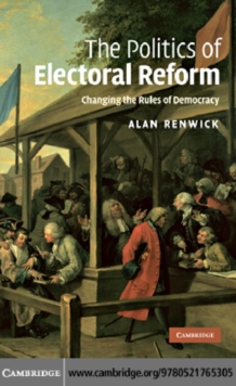 The Politics of Electoral Reform : Changing the Rules of Democracy