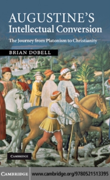 Augustine's Intellectual Conversion : The Journey from Platonism to Christianity