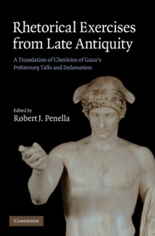 Rhetorical Exercises from Late Antiquity : A Translation of Choricius of Gaza's Preliminary Talks and Declamations