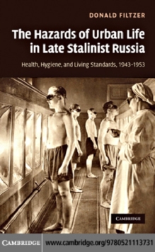 The Hazards of Urban Life in Late Stalinist Russia : Health, Hygiene, and Living Standards, 19431953