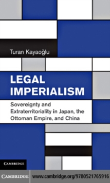 Legal Imperialism : Sovereignty and Extraterritoriality in Japan, the Ottoman Empire, and China