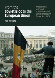 From the Soviet Bloc to the European Union : The Economic and Social Transformation of Central and Eastern Europe since 1973