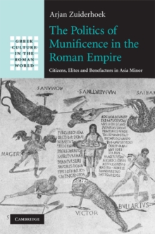 The Politics of Munificence in the Roman Empire : Citizens, Elites and Benefactors in Asia Minor