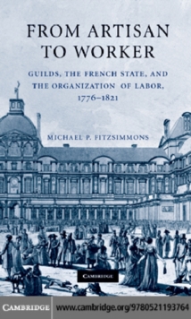 From Artisan to Worker : Guilds, the French State, and the Organization of Labor, 17761821