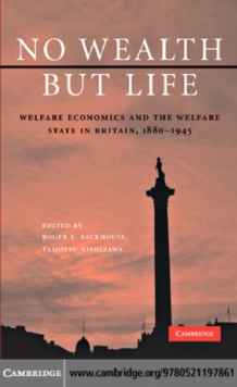 No Wealth but Life : Welfare Economics and the Welfare State in Britain, 18801945