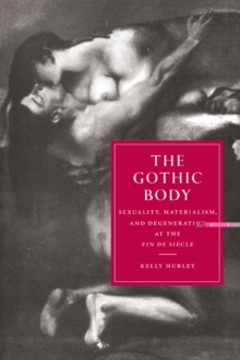 The Gothic Body : Sexuality, Materialism, and Degeneration at the Fin de Siecle