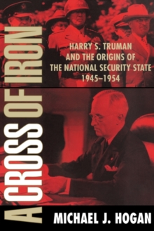 A Cross of Iron : Harry S. Truman and the Origins of the National Security State, 19451954