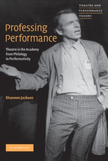 Professing Performance : Theatre in the Academy from Philology to Performativity