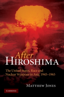 After Hiroshima : The United States, Race and Nuclear Weapons in Asia, 1945-1965