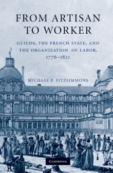 From Artisan to Worker : Guilds, the French State, and the Organization of Labor, 1776-1821