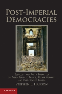 Post-Imperial Democracies : Ideology and Party Formation in Third Republic France, Weimar Germany, and Post-Soviet Russia