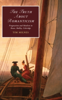 Truth about Romanticism : Pragmatism and Idealism in Keats, Shelley, Coleridge