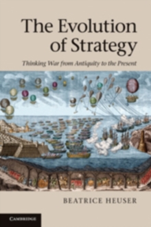 The Evolution of Strategy : Thinking War from Antiquity to the Present