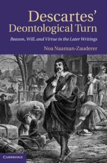 Descartes' Deontological Turn : Reason, Will, and Virtue in the Later Writings