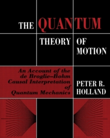 The Quantum Theory of Motion : An Account of the de Broglie-Bohm Causal Interpretation of Quantum Mechanics