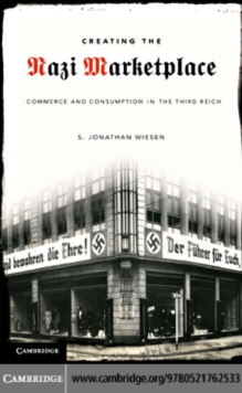 Creating the Nazi Marketplace : Commerce and Consumption in the Third Reich