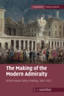 The Making of the Modern Admiralty : British Naval Policy-Making, 18051927