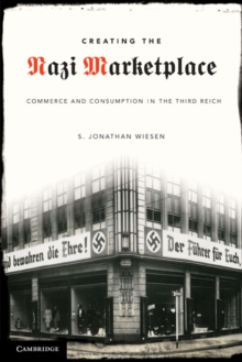 Creating the Nazi Marketplace : Commerce and Consumption in the Third Reich