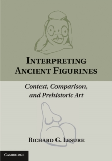 Interpreting Ancient Figurines : Context, Comparison, and Prehistoric Art