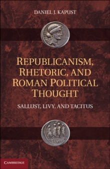 Republicanism, Rhetoric, and Roman Political Thought : Sallust, Livy, and Tacitus