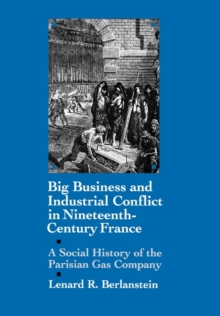 Big Business and Industrial Conflict in Nineteenth-Century France : A Social History of the Parisian Gas Company