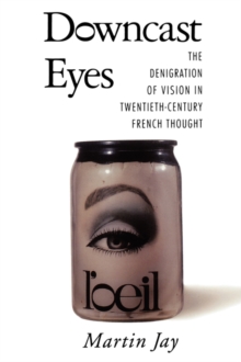 Downcast Eyes : The Denigration of Vision in Twentieth-Century French Thought