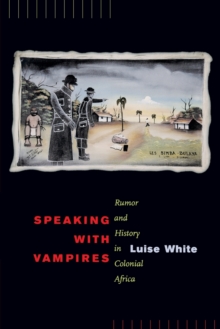 Speaking with Vampires : Rumor and History in Colonial Africa, Paperback / softback Book Speaking with Vampires : Rumor and History in Colonial Africa, Paperback / softback Book