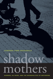 Shadow Mothers : Nannies, Au Pairs, and the Micropolitics of Mothering, Hardback Book Shadow Mothers : Nannies, Au Pairs, and the Micropolitics of Mothering, Hardback Book