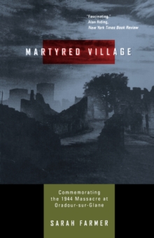 Martyred Village : Commemorating the 1944 Massacre at Oradour-sur-Glane, Paperback / softback Book Martyred Village : Commemorating the 1944 Massacre at Oradour-sur-Glane, Paperback / softback Book