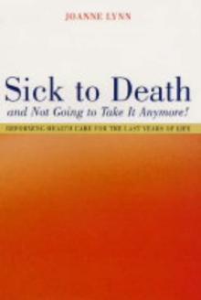 Sick To Death and Not Going to Take It Anymore! : Reforming Health Care for the Last Years of Life, Hardback Book Sick To Death and Not Going to Take It Anymore! : Reforming Health Care for the Last Years of Life, Hardback Book
