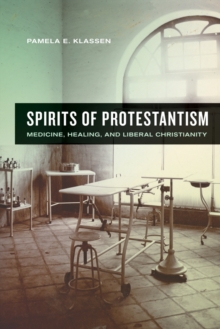 Spirits of Protestantism : Medicine, Healing, and Liberal Christianity, Hardback Book Spirits of Protestantism : Medicine, Healing, and Liberal Christianity, Hardback Book