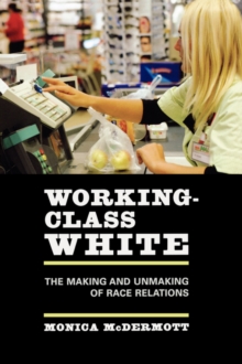 Working-Class White : The Making and Unmaking of Race Relations, Paperback / softback Book Working-Class White : The Making and Unmaking of Race Relations, Paperback / softback Book
