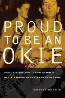 Proud to Be an Okie : Cultural Politics, Country Music, and Migration to Southern California, Paperback / softback Book Proud to Be an Okie : Cultural Politics, Country Music, and Migration to Southern California, Paperback / softback Book