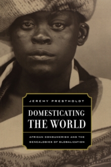 Domesticating the World : African Consumerism and the Genealogies of Globalization, Paperback / softback Book Domesticating the World : African Consumerism and the Genealogies of Globalization, Paperback / softback Book