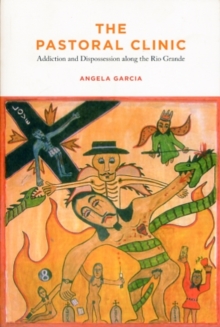 The Pastoral Clinic : Addiction and Dispossession along the Rio Grande