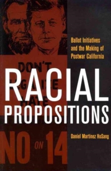 Racial Propositions : Ballot Initiatives and the Making of Postwar California, Paperback / softback Book Racial Propositions : Ballot Initiatives and the Making of Postwar California, Paperback / softback Book