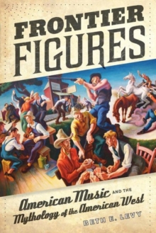 Frontier Figures : American Music and the Mythology of the American West, Hardback Book Frontier Figures : American Music and the Mythology of the American West, Hardback Book
