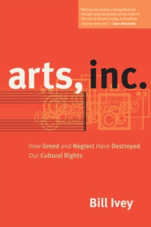 Arts, Inc. : How Greed and Neglect Have Destroyed Our Cultural Rights, Paperback / softback Book Arts, Inc. : How Greed and Neglect Have Destroyed Our Cultural Rights, Paperback / softback Book