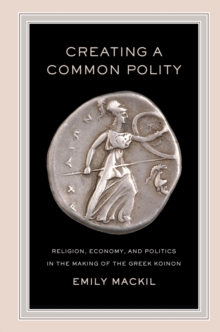Creating a Common Polity : Religion, Economy, and Politics in the Making of the Greek Koinon, Hardback Book Creating a Common Polity : Religion, Economy, and Politics in the Making of the Greek Koinon, Hardback Book