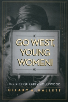 Go West, Young Women! : The Rise of Early Hollywood, Paperback / softback Book Go West, Young Women! : The Rise of Early Hollywood, Paperback / softback Book