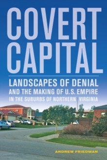 Covert Capital : Landscapes of Denial and the Making of U.S. Empire in the Suburbs of Northern Virginia, Paperback / softback Book Covert Capital : Landscapes of Denial and the Making of U.S. Empire in the Suburbs of Northern Virginia, Paperback / softback Book